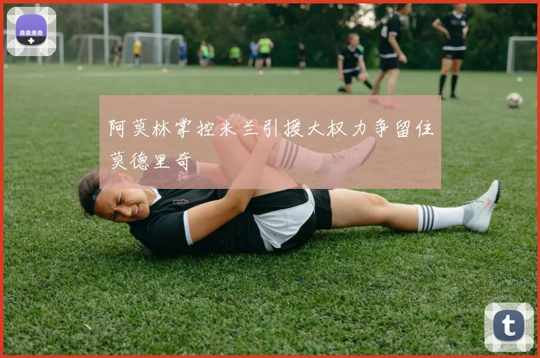 阿莫林掌控米兰引援大权力争留住莫德里奇