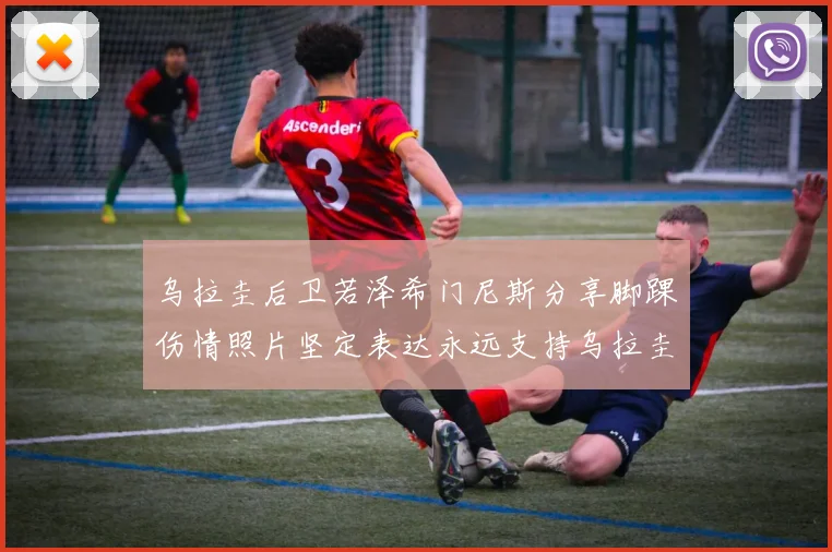 乌拉圭后卫若泽希门尼斯分享脚踝伤情照片坚定表达永远支持乌拉圭