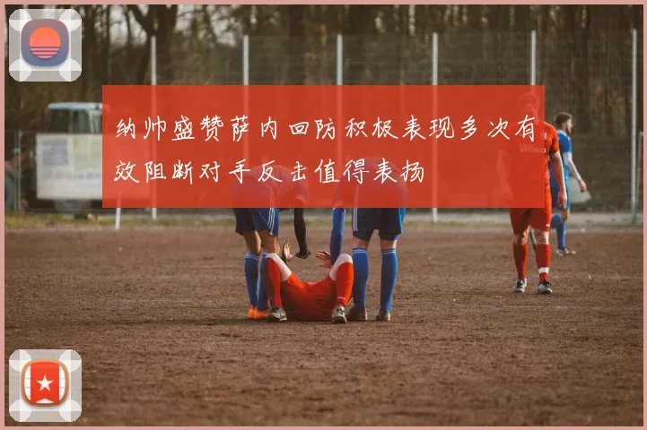 纳帅盛赞萨内回防积极表现多次有效阻断对手反击值得表扬