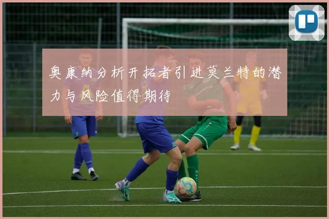 奥康纳分析开拓者引进莫兰特的潜力与风险值得期待
