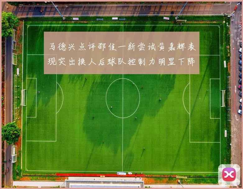 马德兴点评邵佳一新尝试黄嘉辉表现突出换人后球队控制力明显下降