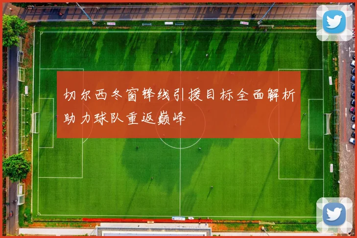 切尔西冬窗锋线引援目标全面解析助力球队重返巅峰