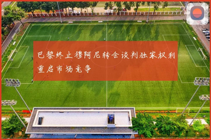 巴黎终止穆阿尼转会谈判独家权利重启市场竞争
