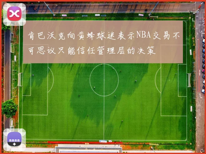 肯巴沃克向黄蜂球迷表示NBA交易不可思议只能信任管理层的决策