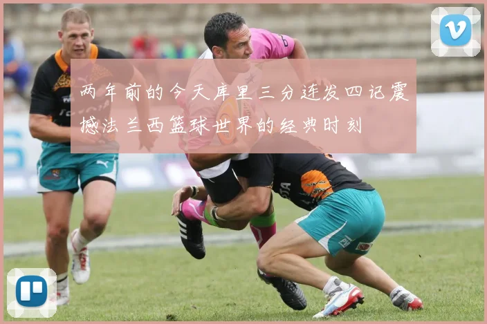 两年前的今天库里三分连发四记震撼法兰西篮球世界的经典时刻