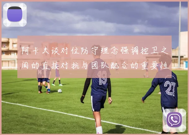 阿卡夫谈对位防守理念强调控卫之间的直接对抗与团队配合的重要性