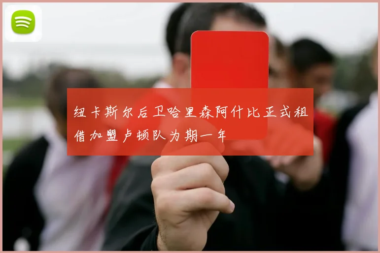 纽卡斯尔后卫哈里森阿什比正式租借加盟卢顿队为期一年