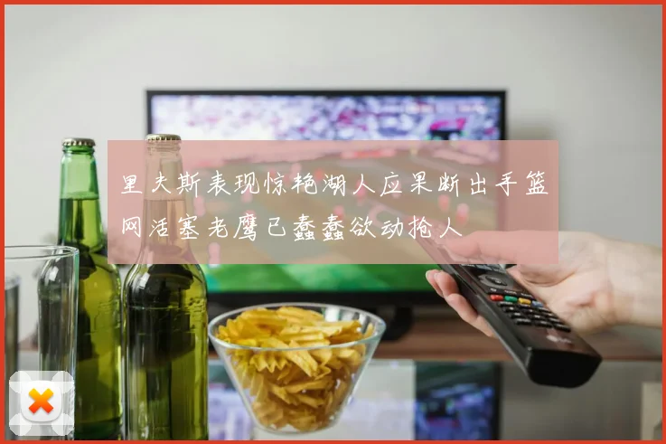 里夫斯表现惊艳湖人应果断出手篮网活塞老鹰已蠢蠢欲动抢人