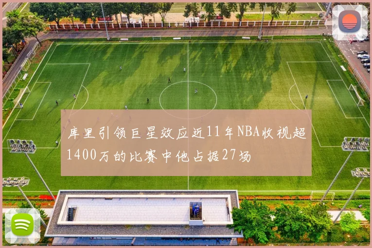 库里引领巨星效应近11年NBA收视超1400万的比赛中他占据27场